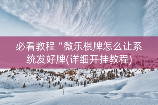 必看教程“微乐棋牌怎么让系统发好牌(详细开挂教程)