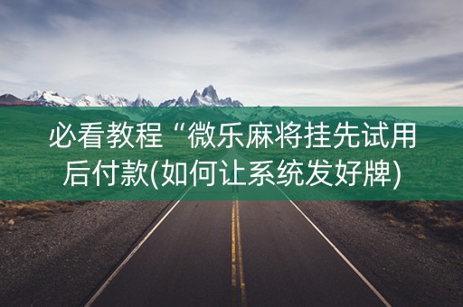 必看教程“微乐麻将挂先试用后付款(如何让系统发好牌)