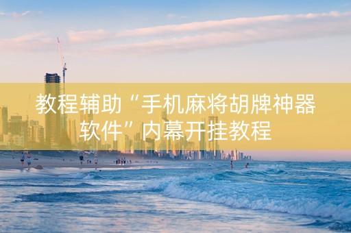 教程辅助“手机麻将胡牌神器软件”内幕开挂教程