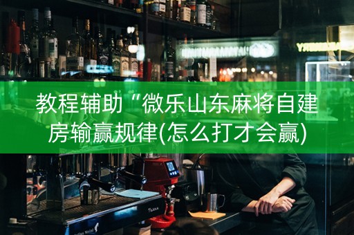 教程辅助“微乐山东麻将自建房输赢规律(怎么打才会赢)