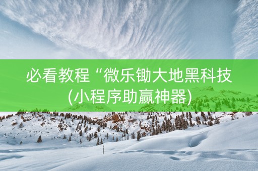 必看教程“微乐锄大地黑科技(小程序助赢神器)