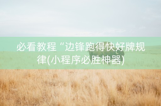 必看教程“边锋跑得快好牌规律(小程序必胜神器)