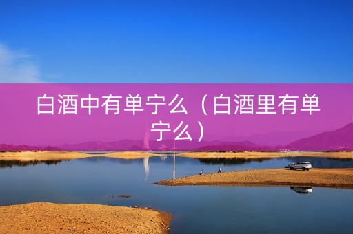 白酒中有单宁么（白酒里有单宁么）