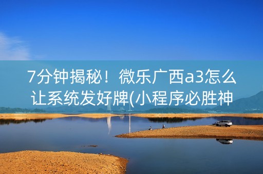 7分钟揭秘！微乐广西a3怎么让系统发好牌(小程序必胜神器)