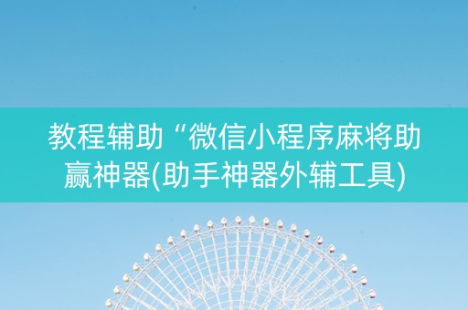 教程辅助“微信小程序麻将助赢神器(助手神器外辅工具)