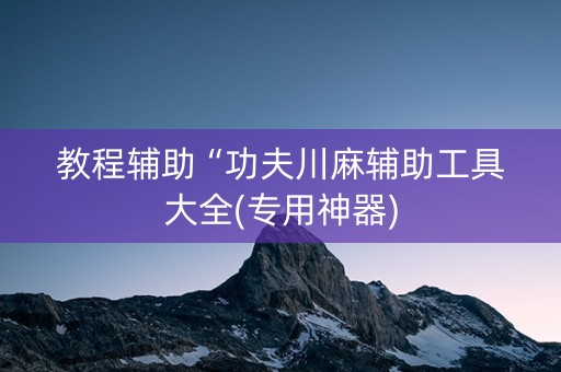 教程辅助“功夫川麻辅助工具大全(专用神器)