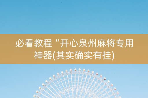 必看教程“开心泉州麻将专用神器(其实确实有挂)