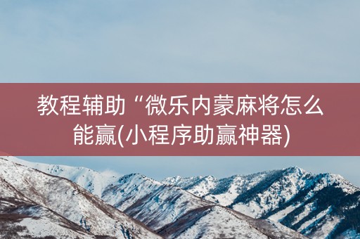 教程辅助“微乐内蒙麻将怎么能赢(小程序助赢神器)