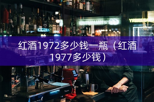 红酒1972多少钱一瓶（红酒1977多少钱）