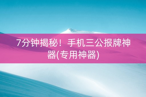 7分钟揭秘！手机三公报牌神器(专用神器)
