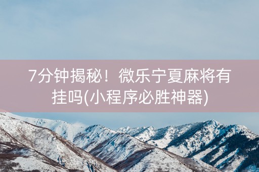 7分钟揭秘！微乐宁夏麻将有挂吗(小程序必胜神器)