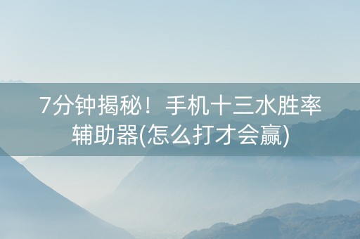 7分钟揭秘！手机十三水胜率辅助器(怎么打才会赢)