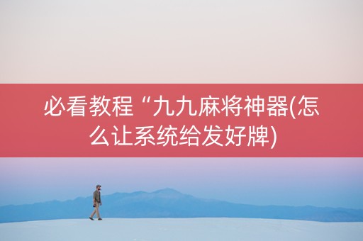 必看教程“九九麻将神器(怎么让系统给发好牌)