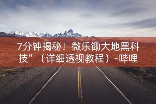 7分钟揭秘！微乐锄大地黑科技”（详细透视教程）-哔哩哔哩