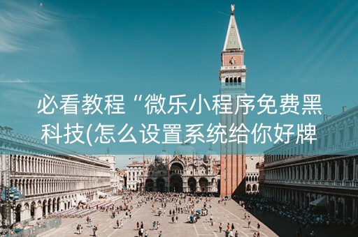 必看教程“微乐小程序免费黑科技(怎么设置系统给你好牌)