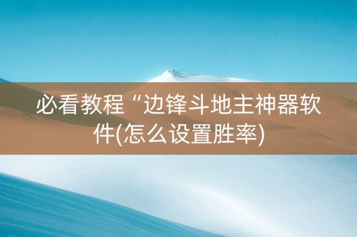 必看教程“边锋斗地主神器软件(怎么设置胜率)