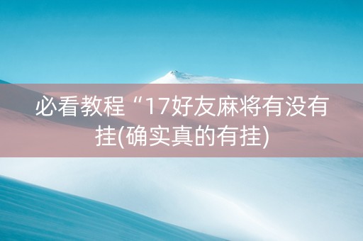 必看教程“17好友麻将有没有挂(确实真的有挂)