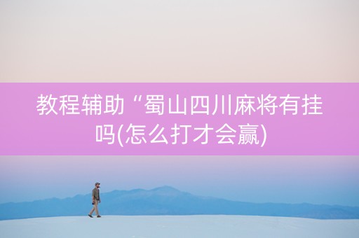 教程辅助“蜀山四川麻将有挂吗(怎么打才会赢)