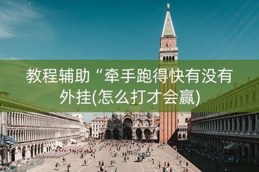教程辅助“牵手跑得快有没有外挂(怎么打才会赢)