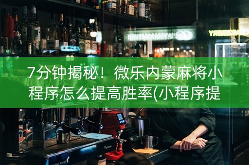 7分钟揭秘！微乐内蒙麻将小程序怎么提高胜率(小程序提高胜率)