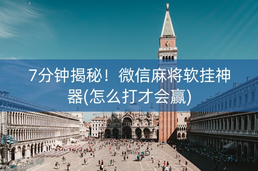 7分钟揭秘！微信麻将软挂神器(怎么打才会赢)