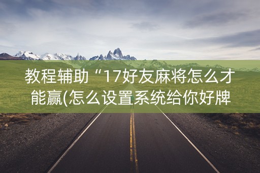 教程辅助“17好友麻将怎么才能赢(怎么设置系统给你好牌)