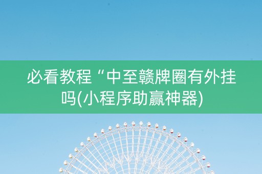 必看教程“中至赣牌圈有外挂吗(小程序助赢神器)