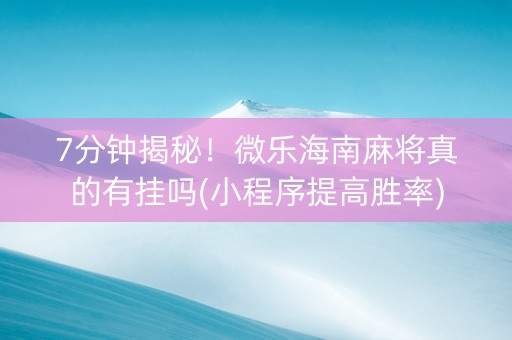 7分钟揭秘！微乐海南麻将真的有挂吗(小程序提高胜率)