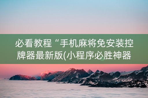 必看教程“手机麻将免安装控牌器最新版(小程序必胜神器)