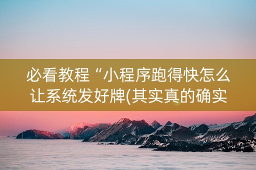必看教程“小程序跑得快怎么让系统发好牌(其实真的确实有挂)