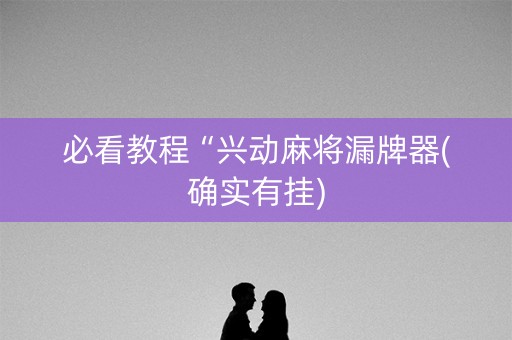 必看教程“兴动麻将漏牌器(确实有挂)