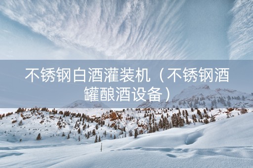 不锈钢白酒灌装机（不锈钢酒罐酿酒设备）