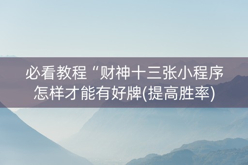 必看教程“财神十三张小程序怎样才能有好牌(提高胜率)