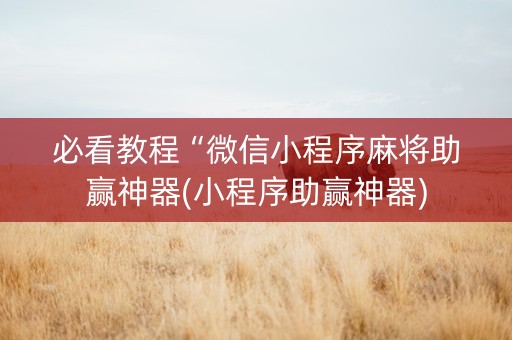 必看教程“微信小程序麻将助赢神器(小程序助赢神器)