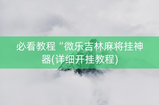 必看教程“微乐吉林麻将挂神器(详细开挂教程)