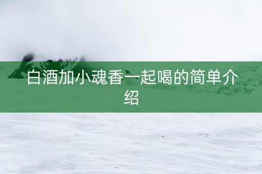 白酒加小魂香一起喝的简单介绍