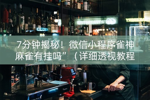 7分钟揭秘！微信小程序雀神麻雀有挂吗”（详细透视教程）-哔哩哔哩