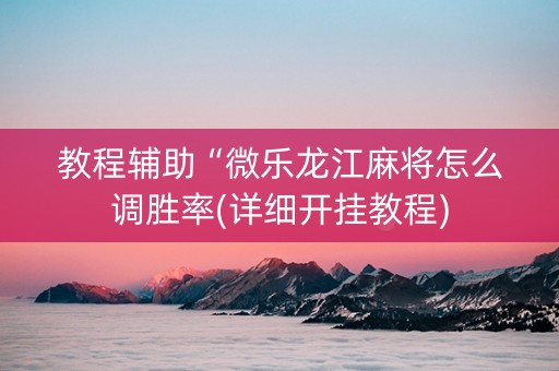 教程辅助“微乐龙江麻将怎么调胜率(详细开挂教程)