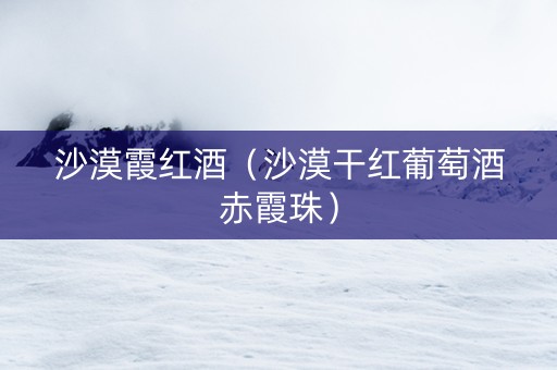 沙漠霞红酒（沙漠干红葡萄酒赤霞珠）