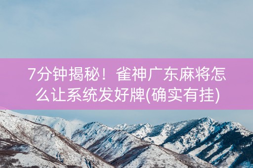 7分钟揭秘！雀神广东麻将怎么让系统发好牌(确实有挂)