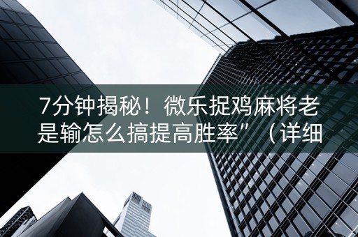 7分钟揭秘！微乐捉鸡麻将老是输怎么搞提高胜率”（详细透视教程）-哔哩哔哩