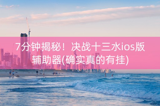 7分钟揭秘！决战十三水ios版辅助器(确实真的有挂)