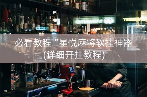 必看教程“星悦麻将软挂神器(详细开挂教程)