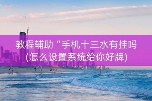 教程辅助“手机十三水有挂吗(怎么设置系统给你好牌)