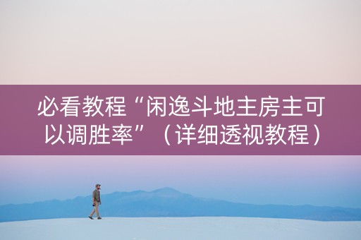 必看教程“闲逸斗地主房主可以调胜率”（详细透视教程）-哔哩哔哩