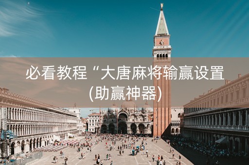 必看教程“大唐麻将输赢设置(助赢神器)