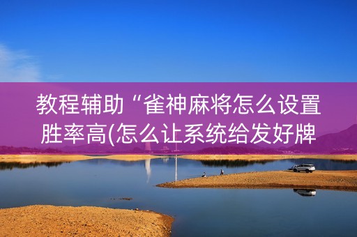 教程辅助“雀神麻将怎么设置胜率高(怎么让系统给发好牌)