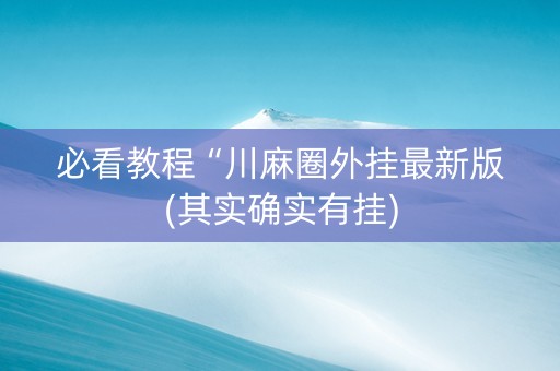 必看教程“川麻圈外挂最新版(其实确实有挂)