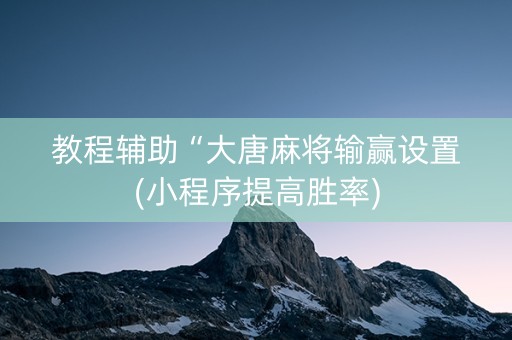 教程辅助“大唐麻将输赢设置(小程序提高胜率)