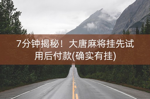7分钟揭秘！大唐麻将挂先试用后付款(确实有挂)